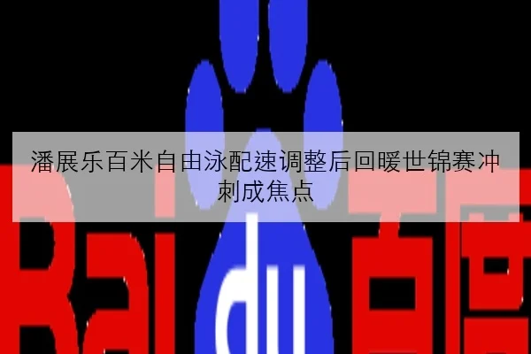 潘展乐百米自由泳配速调整后回暖世锦赛冲刺成焦点