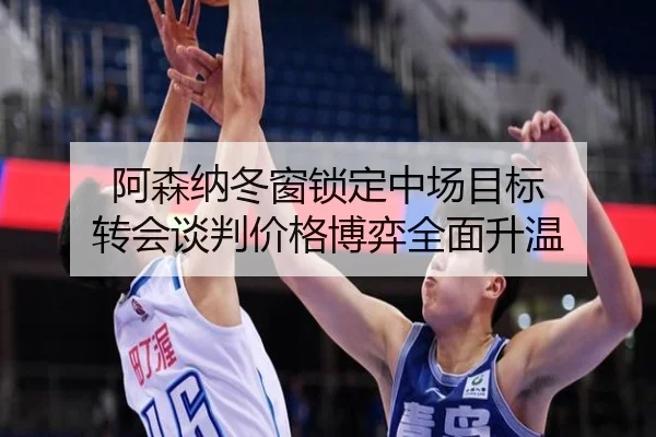 阿森纳冬窗锁定中场目标 转会谈判价格博弈全面升温