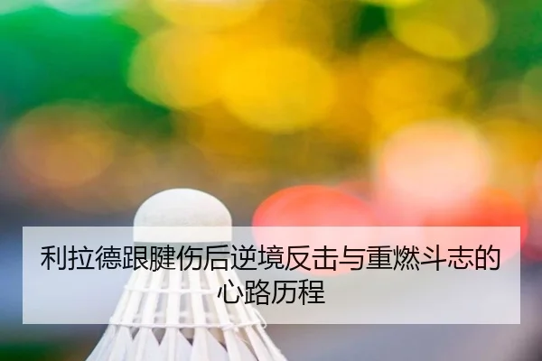 利拉德跟腱伤后逆境反击与重燃斗志的心路历程